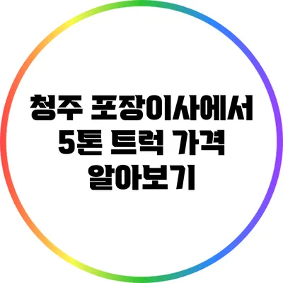 청주 포장이사에서 5톤 트럭 가격 알아보기