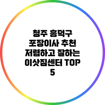 청주 흥덕구 포장이사 추천: 저렴하고 잘하는 이삿짐센터 TOP 5