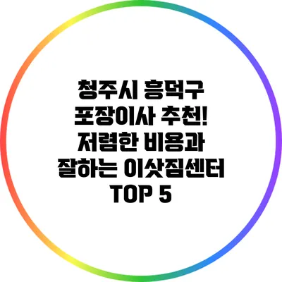 청주시 흥덕구 포장이사 추천! 저렴한 비용과 잘하는 이삿짐센터 TOP 5