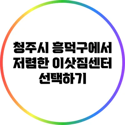 청주시 흥덕구에서 저렴한 이삿짐센터 선택하기