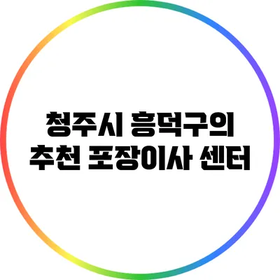 청주시 흥덕구의 추천 포장이사 센터