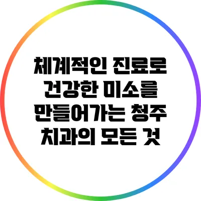 체계적인 진료로 건강한 미소를 만들어가는 청주 치과의 모든 것