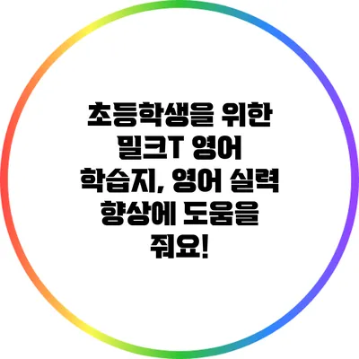 초등학생을 위한 밀크T 영어 학습지, 영어 실력 향상에 도움을 줘요!