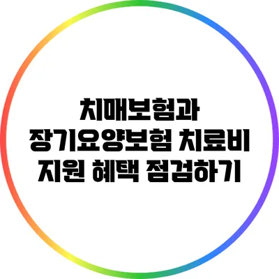 치매보험과 장기요양보험: 치료비 지원 혜택 점검하기