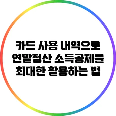 카드 사용 내역으로 연말정산 소득공제를 최대한 활용하는 법