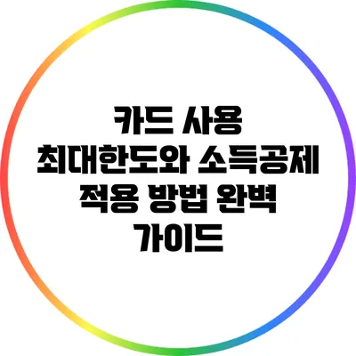 카드 사용 최대한도와 소득공제 적용 방법 완벽 가이드