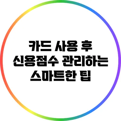 카드 사용 후 신용점수 관리하는 스마트한 팁