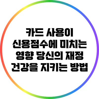 카드 사용이 신용점수에 미치는 영향: 당신의 재정 건강을 지키는 방법
