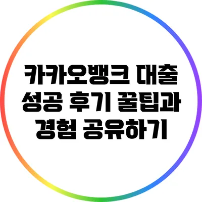 카카오뱅크 대출 성공 후기: 꿀팁과 경험 공유하기