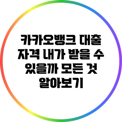 카카오뱅크 대출 자격: 내가 받을 수 있을까? 모든 것 알아보기