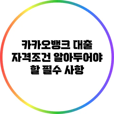 카카오뱅크 대출 자격조건: 알아두어야 할 필수 사항