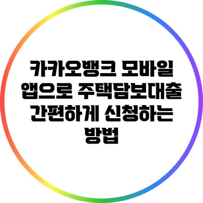 카카오뱅크 모바일 앱으로 주택담보대출 간편하게 신청하는 방법
