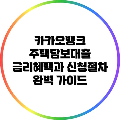 카카오뱅크 주택담보대출: 금리혜택과 신청절차 완벽 가이드