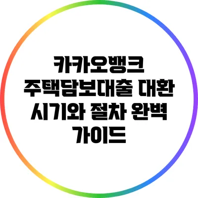 카카오뱅크 주택담보대출 대환: 시기와 절차 완벽 가이드