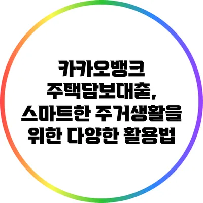 카카오뱅크 주택담보대출, 스마트한 주거생활을 위한 다양한 활용법
