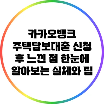 카카오뱅크 주택담보대출 신청 후 느낀 점: 한눈에 알아보는 실체와 팁