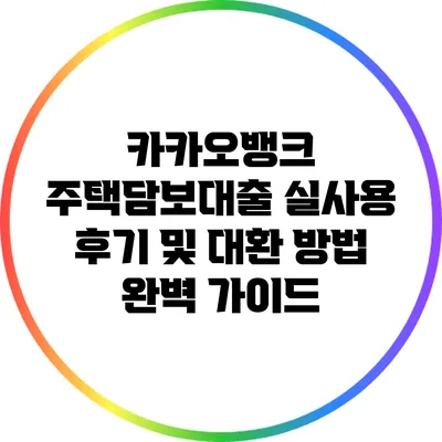카카오뱅크 주택담보대출: 실사용 후기 및 대환 방법 완벽 가이드