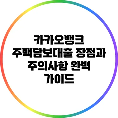 카카오뱅크 주택담보대출: 장점과 주의사항 완벽 가이드