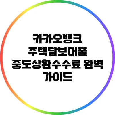 카카오뱅크 주택담보대출 중도상환수수료 완벽 가이드