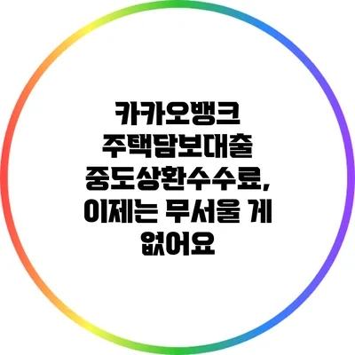 카카오뱅크 주택담보대출 중도상환수수료, 이제는 무서울 게 없어요