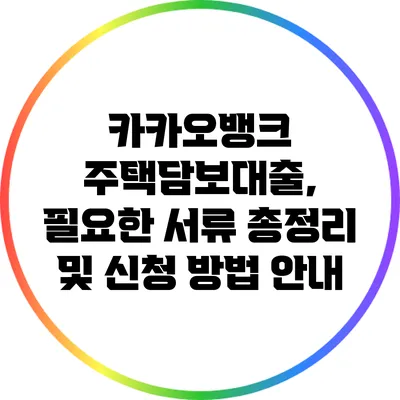 카카오뱅크 주택담보대출, 필요한 서류 총정리 및 신청 방법 안내
