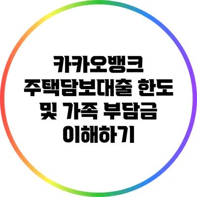 카카오뱅크 주택담보대출 한도 및 가족 부담금 이해하기