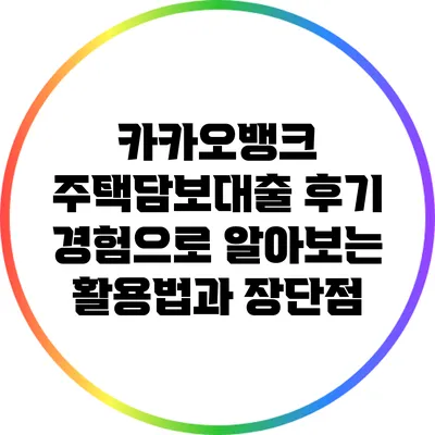 카카오뱅크 주택담보대출 후기: 경험으로 알아보는 활용법과 장단점