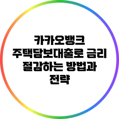 카카오뱅크 주택담보대출로 금리 절감하는 방법과 전략
