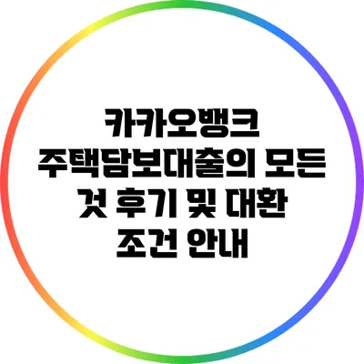 카카오뱅크 주택담보대출의 모든 것: 후기 및 대환 조건 안내