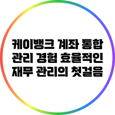 케이뱅크 계좌 통합 관리 경험: 효율적인 재무 관리의 첫걸음