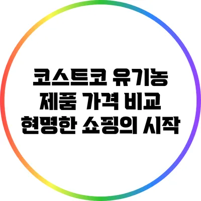 코스트코 유기농 제품 가격 비교: 현명한 쇼핑의 시작