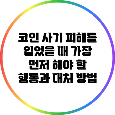 코인 사기 피해를 입었을 때 가장 먼저 해야 할 행동과 대처 방법