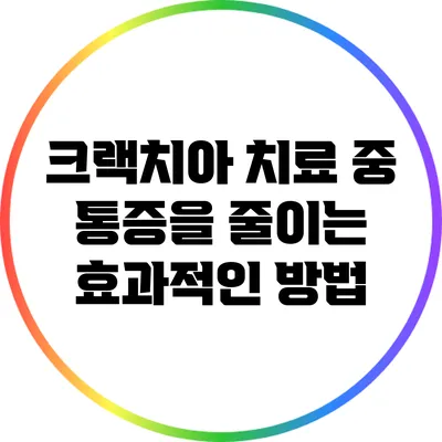 크랙치아 치료 중 통증을 줄이는 효과적인 방법