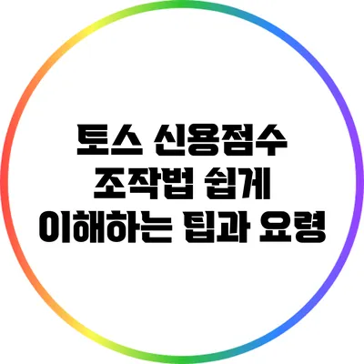 토스 신용점수 조작법: 쉽게 이해하는 팁과 요령