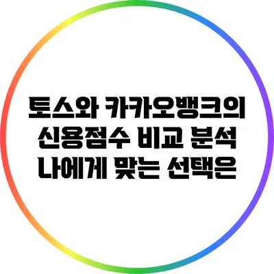 토스와 카카오뱅크의 신용점수 비교 분석: 나에게 맞는 선택은?
