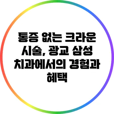 통증 없는 크라운 시술, 광교 삼성 치과에서의 경험과 혜택