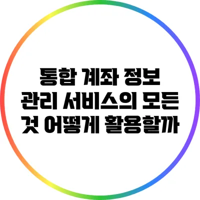 통합 계좌 정보 관리 서비스의 모든 것: 어떻게 활용할까?
