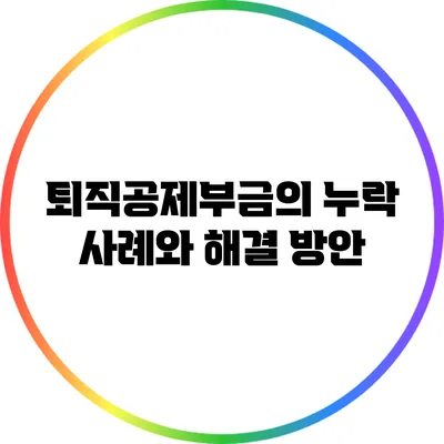 퇴직공제부금의 누락 사례와 해결 방안