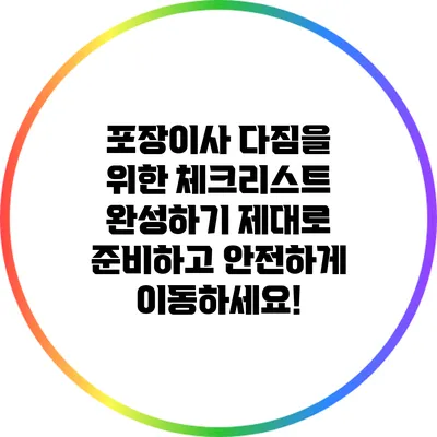 포장이사 다짐을 위한 체크리스트 완성하기: 제대로 준비하고 안전하게 이동하세요!