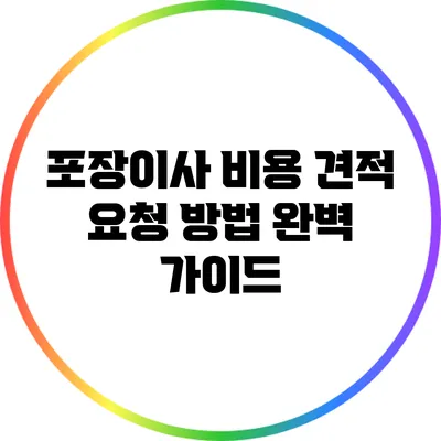 포장이사 비용 견적 요청 방법 완벽 가이드