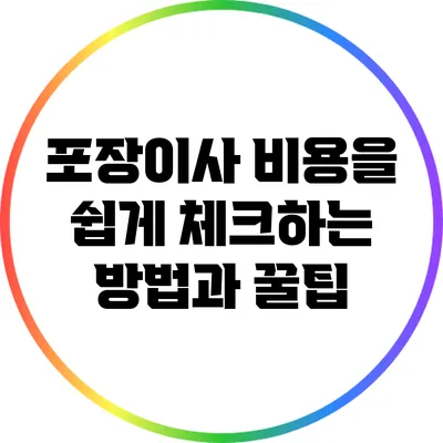 포장이사 비용을 쉽게 체크하는 방법과 꿀팁