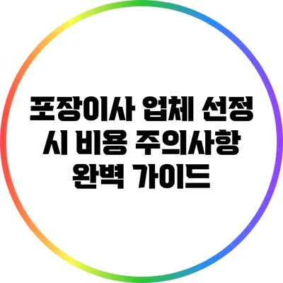 포장이사 업체 선정 시 비용 주의사항 완벽 가이드