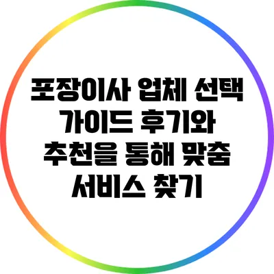 포장이사 업체 선택 가이드: 후기와 추천을 통해 맞춤 서비스 찾기