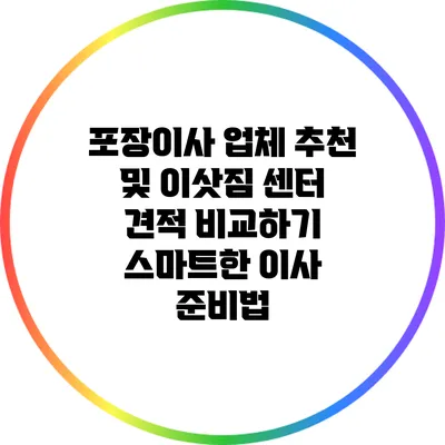 포장이사 업체 추천 및 이삿짐 센터 견적 비교하기: 스마트한 이사 준비법