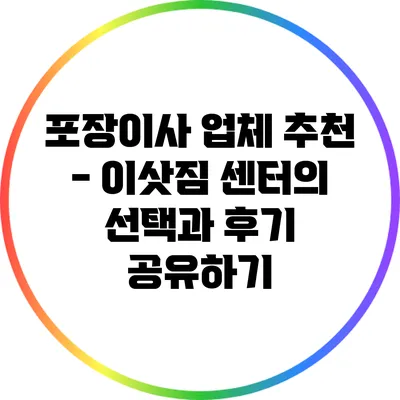 포장이사 업체 추천 - 이삿짐 센터의 선택과 후기 공유하기