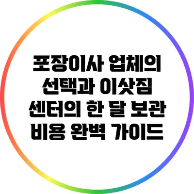 포장이사 업체의 선택과 이삿짐 센터의 한 달 보관 비용 완벽 가이드