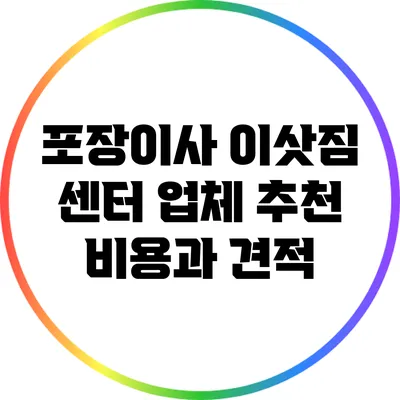 포장이사 이삿짐 센터 업체 추천: 비용과 견적