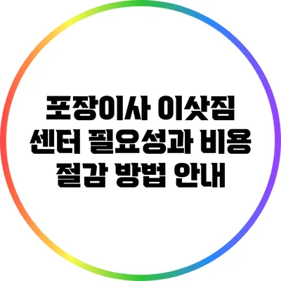 포장이사 이삿짐 센터 필요성과 비용 절감 방법 안내
