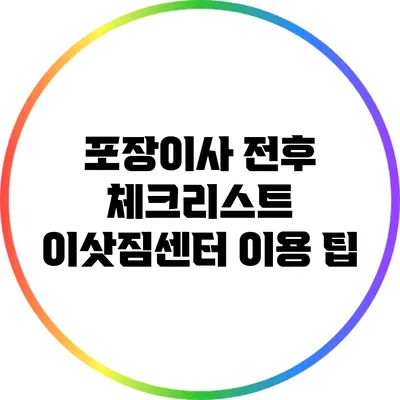 포장이사 전후 체크리스트: 이삿짐센터 이용 팁