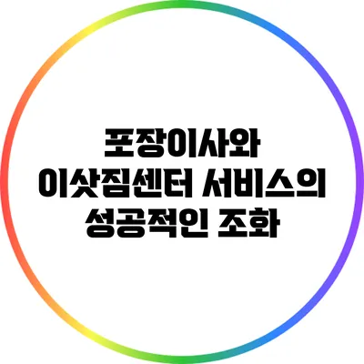 포장이사와 이삿짐센터 서비스의 성공적인 조화